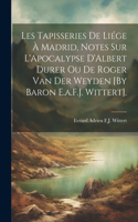 Les Tapisseries De Liége À Madrid, Notes Sur L'Apocalypse D'Albert Durer Ou De Roger Van Der Weyden [By Baron E.a.F.J. Wittert].