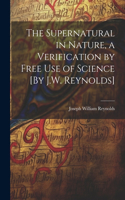 Supernatural in Nature, a Verification by Free Use of Science [By J.W. Reynolds]