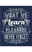 What We Learn With Pleasure We Never Forget