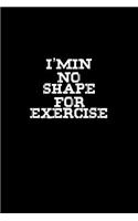 I'm in no shape for exercise