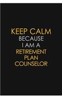 Keep Calm Because I Am A Retirement Plan Counselor