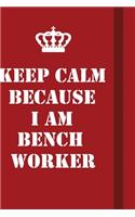 Keep Calm Because I Am Bench Worker