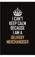 I Can't Keep Calm Because I Am A Delivery Merchandiser