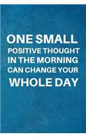 One Small Positive Thought in the Morning Can Change Your Whole Day: Team Motivation Gifts- Lined Blank Notebook Journal