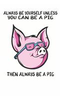 Always Be Yourself Unless You Can Be A Pig Then Always Be A Pig: Cute Pig Lovers Journal / Notebook / Diary / Birthday Gift (6x9 - 110 Blank Lined Pages)