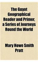 The Guyot Geographical Reader and Primer, a Series of Journeys Round the World