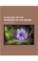 Glaucus, or the Wonders of the Shore: (English)