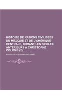 Histoire de Nations Civilisees Du Mexique Et de L'Amerique-Centrale, Durant Les Siecles Anterieurs a Christophe Colomb (2)