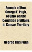 Speech of Hon. George E. Pugh, of Ohio, on the Condition of Affairs in Kansas Territory