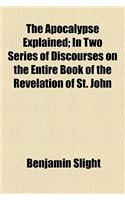 The Apocalypse Explained; In Two Series of Discourses on the Entire Book of the Revelation of St. John