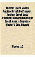 Ancient Greek Vases: Ancient Greek Pot Shapes, Ancient Greek Vase Painting, Individual Ancient Greek Vases, Amphora, Nestor's Cup, Rhyton(English)