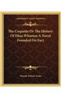 The Coquette or the History of Eliza Wharton a Novel Founded on Fact