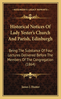 Historical Notices Of Lady Yester's Church And Parish, Edinburgh: Being The Substance Of Four Lectures Delivered Before The Members Of The Congregation (1864)