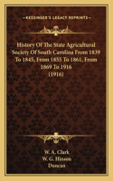 History Of The State Agricultural Society Of South Carolina From 1839 To 1845, From 1855 To 1861, From 1869 To 1916 (1916)
