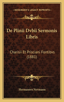 De Plinii Dvbii Sermonis Libris: Charisii Et Prisciani Fontibvs (1881)(Latin)
