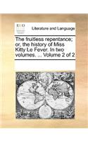 The Fruitless Repentance; Or, the History of Miss Kitty Le Fever. in Two Volumes. ... Volume 2 of 2