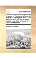 A review of the excise-scheme; in answer to a pamphlet, intitled The rise and fall of the late projected excise, impartially considered. ... The second edition.