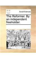 The Reformer. by an Independent Freeholder.