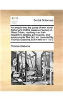 An enquiry into the duties of men in the higher and middle classes of society in Great Britain, resulting from their respective stations, professions, and employments The third ed, corrected By Thomas Gisborne, MA In two vs v 1 of 2