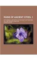 Ruins of Ancient Cities, 1; With General and Particular Accounts of Their Rise, Fall and Present Condition