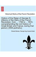 History of the Reign of George III. (History of the Wars of the French Revolution, from ... 1792 to ... 1815; comprehending the civil history of Great Britain and France, during that period.) [With portraits.] VOL. II