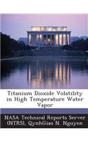Titanium Dioxide Volatility in High Temperature Water Vapor: (English)
