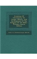 Evolution of Christianity Or, Origin, Nature, and Development of the Religion of the Bible