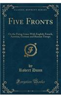 Five Fronts: On the Firing-Lines with English-French, Austrian, German and Russian Troops (Classic Reprint)