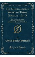 The Miscellaneous Works of Tobias Smollett, M. D, Vol. 2 of 6: With Memoirs of His Life and Writings; Containing the Adventures of Peregrine Pickle, Part I (Classic Reprint): With Memoirs of His Life and Writings; Containing the Adventures of Peregrine Pickle, Part I (Classic Reprint)