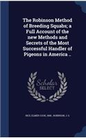 The Robinson Method of Breeding Squabs; a Full Account of the new Methods and Secrets of the Most Successful Handler of Pigeons in America ..
