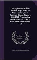 Correspondence of Mr. Joseph Jekyll With his Sister-in-law, Lady Gertrude Sloane Stanley, 1818-1838; Preceded by Some Letters Written to his Father From France, 1775
