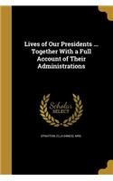 Lives of Our Presidents ... Together with a Full Account of Their Administrations