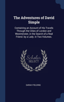 The Adventures of David Simple: Containing an Account of His Travels Through the Cities of London and Westminster, in the Search of a Real Friend. by a Lady. in Two Volumes.