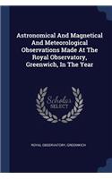 Astronomical and Magnetical and Meteorological Observations Made at the Royal Observatory, Greenwich, in the Year