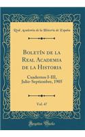 Boletín de la Real Academia de la Historia, Vol. 47: Cuadernos I-III, Julio-Septiembre, 1905 (Classic Reprint)