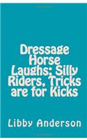 Dressage Horse Laughs: Silly Riders, Tricks Are for Kicks: Silly Riders, Tricks Are for Kicks