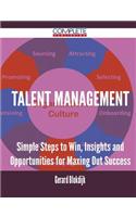 Talent Management - Simple Steps to Win, Insights and Opportunities for Maxing Out Success