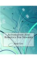 Automation And Robotics For Newbies: .