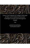 Lettre a Son �minence Le Cardinal Archev�que de Paris Sur La Fondation d'Universit�s Catholiques En France Par Monseigeneur Turinaz: (French)
