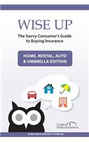 Wise Up: The Savvy Consumer's Guide to Buying Insurance: Home, Rental, Auto & Umbrella Edition