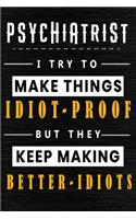 Psychiatrist I Try To Make Things Idiot Proof But They Keep Making Better Idiots