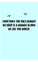 Sometimes the only change we need is a change in how we see the world. Journal
