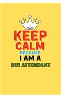 Keep Calm Because I Am A Bus Attendant - Funny Bus Attendant Notebook And Journal Gift