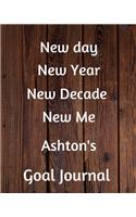 New day New Year New Decade New Me Ashton's Goal Journal: 2020 New Year Planner Goal Journal Gift for Ashton / Notebook / Diary / Unique Greeting Card Alternative