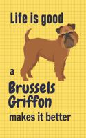 Life is good a Brussels Griffon makes it better: For Brussels Griffon Dog Fans
