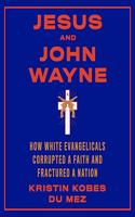 Jesus and John Wayne: How White Evangelicals Corrupted a Faith and Fractured a Nation