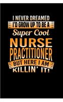 I Never Dreamed I'd Grow Up To Be A Super Cool Nurse Practitioner But Here I Am Killin' It: Nurse Practitioner Writing Journal Lined, Diary, Notebook (6 x 9) 120 Page