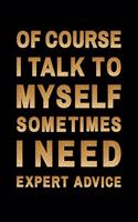 of course, I talk to myself sometimes I need expert advice