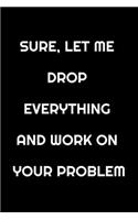 Sure, Let Me Drop Everything and Work On Your Problem