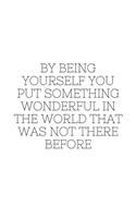 By being yourself you put something wonderful in the world that was not there before